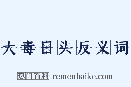 大毒日头反义词是什么意思的图片